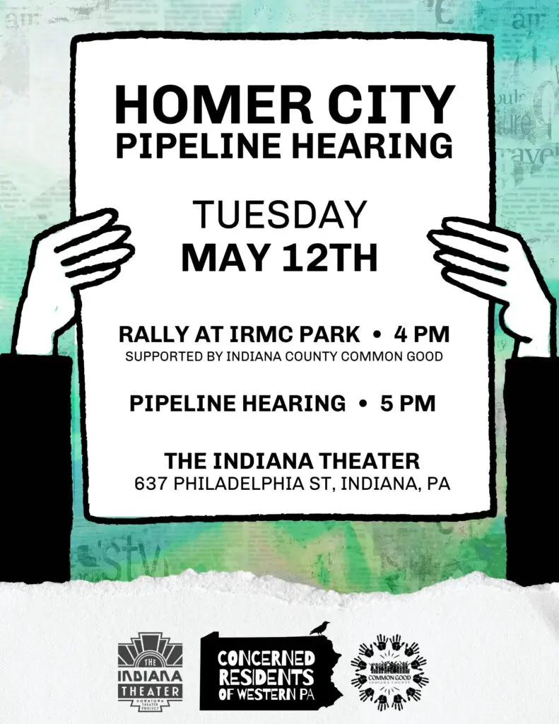 Poster announcing Homer City Pipeline Hearing on Tuesday, May 12: 4 PM rally at IRMC Park and 5 PM pipeline hearing at The Indiana Theater, 637 Philadelphia St, Indiana, PA.